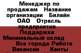 Менеджер по продажам › Название организации ­ Билайн, ОАО › Отрасль предприятия ­ Поддержка › Минимальный оклад ­ 40 000 - Все города Работа » Вакансии   . Ханты-Мансийский,Мегион г.